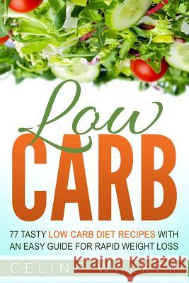 Low Carb: 77 Tasty Low Carb Diet Recipes with an Easy Guide for Rapid Weight Loss Celine Walker 9781533497819 Createspace Independent Publishing Platform