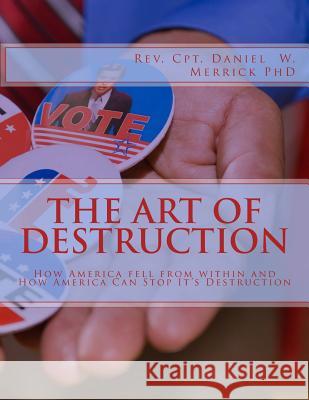 The Art Of Destruction: How America fell from within and How America Can Stop It's Destruction Merrick, Daniel W. 9781533498588