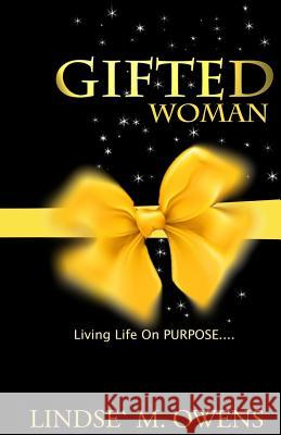 Gifted Woman: Understanding Who You Are As A Woman And Using Your Gifts to Live Life on Purpose! Owens, Lindse Mary 9781533499769 Createspace Independent Publishing Platform