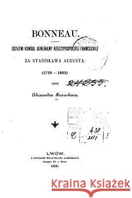 Bonneau, Ostatni Konsul Generalny Rzeczypospolitej Francuzkiej Za Stanislawa Augusta, 1759-1805 Kraushar, Aleksander 9781533500298