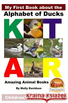 My First Book about the Alphabet of Ducks - Amazing Animal Books - Children's Picture Books Molly Davidson John Davidson Mendon Cottage Books 9781533501110 Createspace Independent Publishing Platform