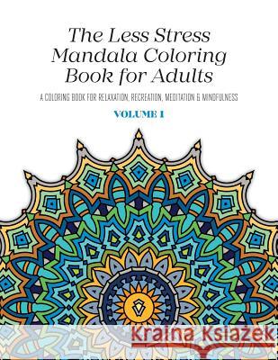 The Less Stress Mandala Coloring Book for Adults Volume 1: A Coloring Book for Relaxation, Recreation, Meditation and Mindfulness Nicolas McGregor 9781533501189 Createspace Independent Publishing Platform