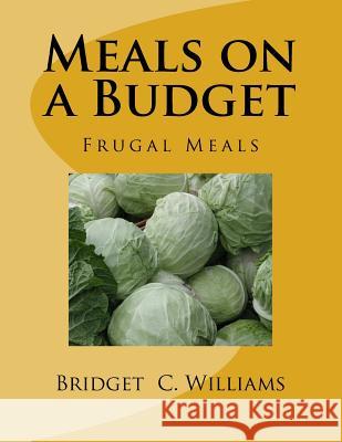 Meals on a Budget: Frugal Meals MS Bridget C. Williams 9781533502445 Createspace Independent Publishing Platform
