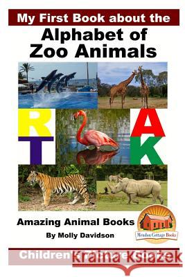 My First Book about the Alphabet of Zoo Animals - Amazing Animal Books - Children's Picture Books Molly Davidson John Davidson Mendon Cottage Books 9781533507129 Createspace Independent Publishing Platform