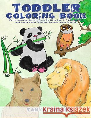 Toddler Coloring Book: Early Learning Activity Book for Kids Age 1-3 to Have Fun and Learn about Different Animals while Coloring Turner, Tanya 9781533507914 Createspace Independent Publishing Platform