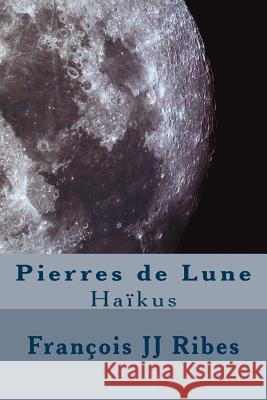 Pierres de Lune: Haïkus Ribes, Francois Jj 9781533508263 Createspace Independent Publishing Platform