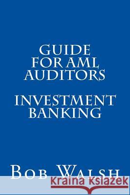 Guide for AML Auditors - Investment Banking Bob Walsh 9781533512970 Createspace Independent Publishing Platform