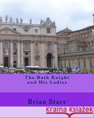 The Bath Knight and His Ladies MR Brian Daniel Starr 9781533514202 Createspace Independent Publishing Platform