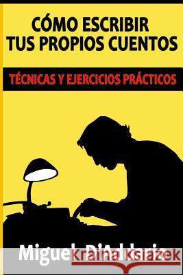 Cómo escribir tus propios cuentos: Técnicas y ejercicios prácticos D'Addario, Miguel 9781533514752 Createspace Independent Publishing Platform