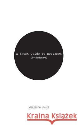 A Short Guide to Research (for Designers) Meredith James 9781533514790 Createspace Independent Publishing Platform