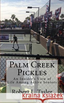 Palm Creek Pickles: An Insider's View of Life Among Active Seniors Robert L. Tasler 9781533514936 Createspace Independent Publishing Platform