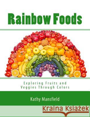 Rainbow Foods: Exploring Fruits and Veggies Through Colors Kathy Mansfield 9781533515568 Createspace Independent Publishing Platform