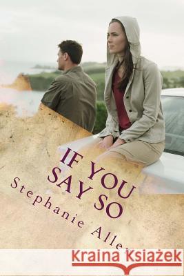 If You Say So: a story of love and forgivenes Stephanie Elizabeth Allen 9781533516473
