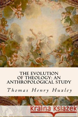 The Evolution of Theology: An Anthropological Study Thomas Henry Huxley 9781533517616