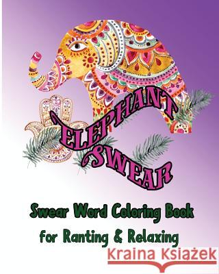 Elephant Swear: Swear Word Coloring Book for Ranting & Relaxing S. B. Nozaz 9781533518378 Createspace Independent Publishing Platform