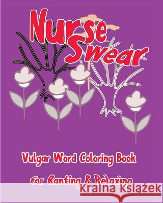 Nurse Swear: Vulgar Word Coloring Book for Ranting & Relaxing S. B. Nozaz 9781533521026 Createspace Independent Publishing Platform