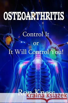 Osteoarthritis: Control It or It Will Control You Ron Kness 9781533521590 Createspace Independent Publishing Platform