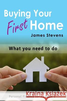 Buying Your First Home: What You Need to Do (Personal Finance Series Book 1) James Stevens 9781533522290
