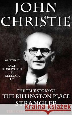 John Christie: The True Story of The Rillington Place Strangler: Historical Serial Killers and Murderers Lo, Rebecca 9781533523341 Createspace Independent Publishing Platform