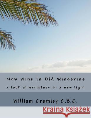 New Wine In Old Wineskins: a look at scripture in a ne light Crumley Csc, William J. 9781533523426 Createspace Independent Publishing Platform