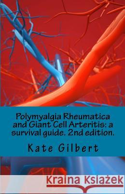Polymyalgia Rheumatica and Giant Cell Arteritis: a survival guide. 2nd edition. Gilbert, Kate 9781533523549 Createspace Independent Publishing Platform