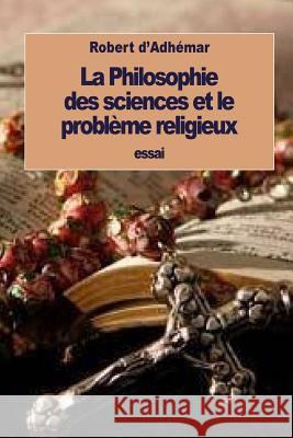 La Philosophie des sciences et le problème religieux D'Adhemar, Robert 9781533523921 Createspace Independent Publishing Platform