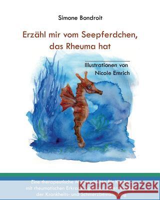 Erzähl mir vom Seepferdchen, das Rheuma hat: Eine therapeutische Malgeschichte für Kinder mit rheumatischen Erkrankungen zur Unterstützung der Krankhe Emrich, Nicole 9781533523990