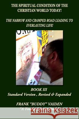 The Spiritual Condition of the Christian World Today Book III: The Narrow and Cramped Road Leading to Everlasting Life MR Frank Buddy Vaiden 9781533524546