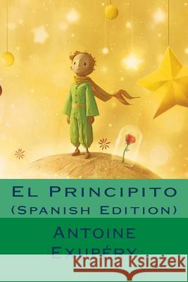 El Principito (Spanish Edition) Antoine Saint Exupery 9781533527363 Createspace Independent Publishing Platform