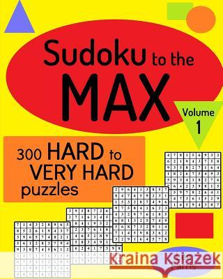 Sudoku to the Max, Volume 1: 300 Hard to Very Hard Puzzles Lee Farris 9781533527462 Createspace Independent Publishing Platform