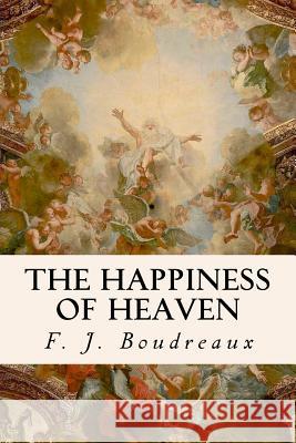 The Happiness of Heaven F. J. Boudreaux 9781533528049 Createspace Independent Publishing Platform