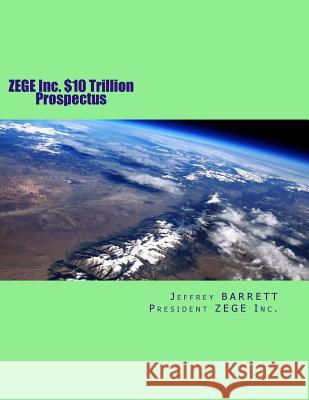 ZEGE Inc. $10 Trillion Prospectus: Electro Magnetic Induction Zero Emission Global Energy, LLC Jeffrey Barrett 9781533528131 Createspace Independent Publishing Platform