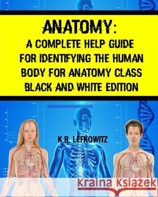 Anatomy: A Complete Help Guide For Identifying The Human Body For Anatomy Class Black And White Edition Lefkowitz, K. R. 9781533529060 Createspace Independent Publishing Platform