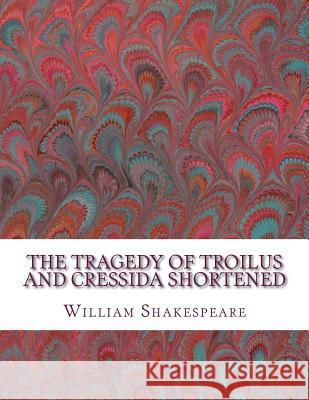 The Tragedy of Troilus and Cressida Shortened: Shakespeare Edited for Length William Shakespeare David R. Wellen 9781533529534 Createspace Independent Publishing Platform