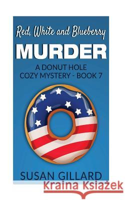 Red, White and Blueberry Murder: A Donut Hole Cozy Mystery - Book 7 Susan Gillard 9781533529961 Createspace Independent Publishing Platform