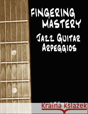 Fingering Mastery - Jazz Guitar Arpeggios Jeff Brent 9781533530202