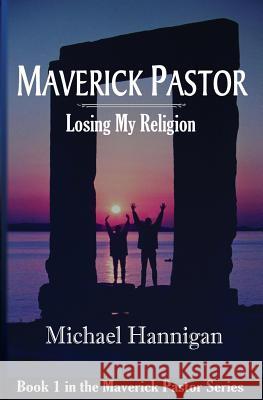 Maverick Pastor: Losing My Religion Michael Hannigan 9781533530417