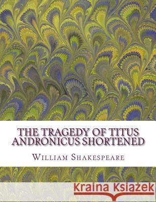 The Tragedy of Titus Andronicus Shortened: Shakespeare Edited for Length William Shakespeare David R. Wellen 9781533531162 Createspace Independent Publishing Platform