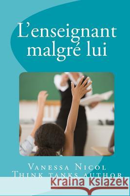 L'enseignant malgré lui: Think Tank Nicol, Vanessa C. L. G. 9781533531872 Createspace Independent Publishing Platform