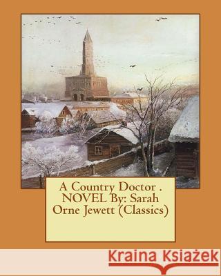 A Country Doctor . NOVEL By: Sarah Orne Jewett (Classics) Jewett, Sarah Orne 9781533533173