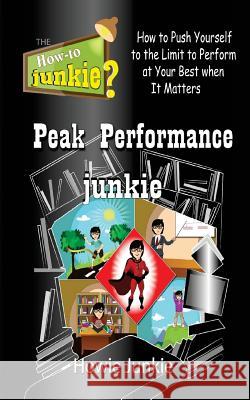 Peak Performance Junkie: How to Push Yourself to the Limit to Perform at Your Best When It Matters Howie Junkie 9781533533609 Createspace Independent Publishing Platform