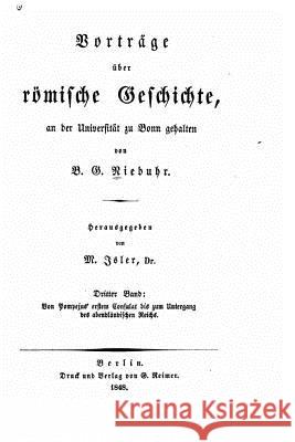 Vorträge über römische geschichte Von Pompejus' ersten consulat bis zum untergang des abendeändischen reichs. 1848 Niebuhr, Barthold Georg 9781533534408