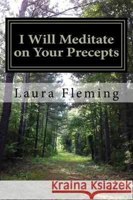 I Will Meditate on Your Precepts: 22 Studies in Psalm 119 Laura Fleming 9781533536174 Createspace Independent Publishing Platform