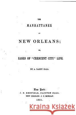The Manhattaner in New Orleans, or, Phases of Crescent City life Oakey Hall, A. 9781533536334 Createspace Independent Publishing Platform