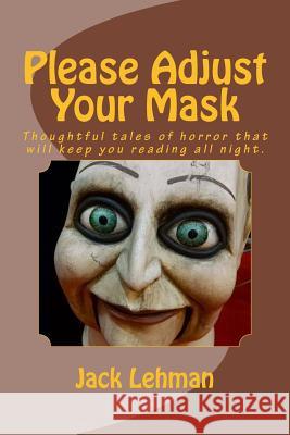 Please Adjust Your Mask: Thought Pprovoking Tales of Horror That Will Keep You Reading All Night Jack Lehman 9781533536358 Createspace Independent Publishing Platform