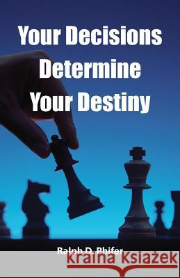 Your Decision Determines Your Destiny Ralph Phifer 9781533537607