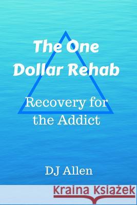 The One Dollar Rehab: Recovery for the Alcoholic / Addict D. J. Allen 9781533538154 Createspace Independent Publishing Platform