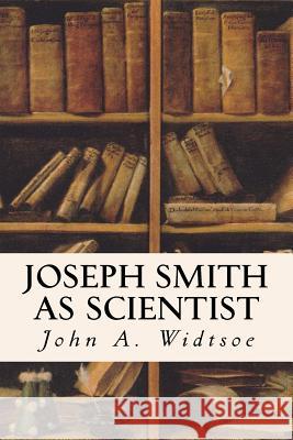 Joseph Smith as Scientist John a. Widtsoe 9781533544537 Createspace Independent Publishing Platform