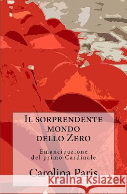 Il sorprendente mondo dello Zero: Emancipazione del primo Cardinale Paris, Carolina 9781533548771 Createspace Independent Publishing Platform