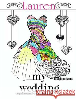 My Wedding: Lauren: Adult Coloring Book, Personalized Gifts, Engagement Gifts, and Wedding Gifts Angie MacKenna 9781533549020 Createspace Independent Publishing Platform